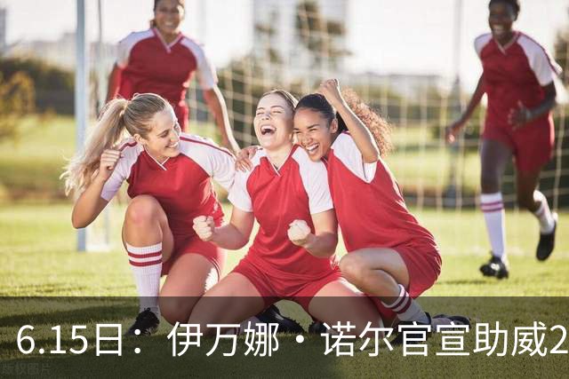 6.15日：伊万娜·诺尔官宣助威2026世界杯，昔日网红球迷转型DJ闯荡乐坛